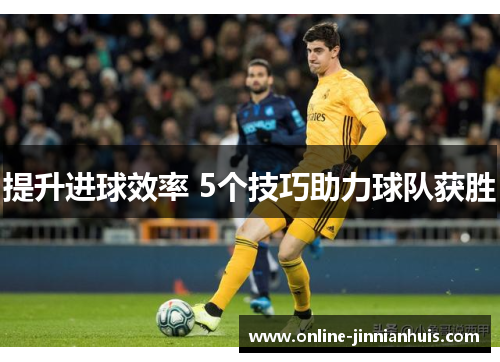 提升进球效率 5个技巧助力球队获胜