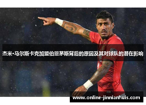杰米·马尔斯卡克加盟伯恩茅斯背后的原因及其对球队的潜在影响