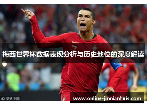 梅西世界杯数据表现分析与历史地位的深度解读