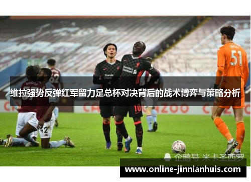 维拉强势反弹红军留力足总杯对决背后的战术博弈与策略分析